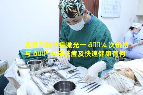 美贝尔的祛痘激光一 🌼 次价格与 🌲 科学祛痘及快速健康有何关联